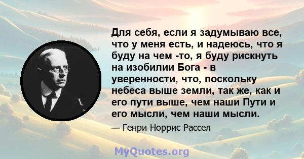 Для себя, если я задумываю все, что у меня есть, и надеюсь, что я буду на чем -то, я буду рискнуть на изобилии Бога - в уверенности, что, поскольку небеса выше земли, так же, как и его пути выше, чем наши Пути и его