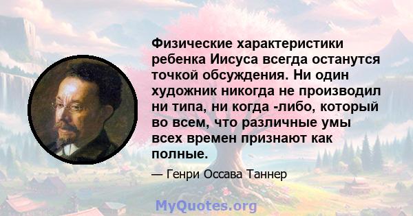 Физические характеристики ребенка Иисуса всегда останутся точкой обсуждения. Ни один художник никогда не производил ни типа, ни когда -либо, который во всем, что различные умы всех времен признают как полные.