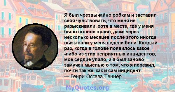 Я был чрезвычайно робким и заставил себя чувствовать, что меня не разыскивали, хотя в месте, где у меня было полное право, даже через несколько месяцев после этого иногда вызывали у меня недели боли. Каждый раз, когда в 