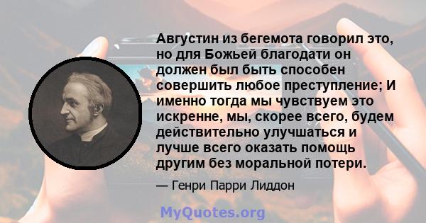 Августин из бегемота говорил это, но для Божьей благодати он должен был быть способен совершить любое преступление; И именно тогда мы чувствуем это искренне, мы, скорее всего, будем действительно улучшаться и лучше