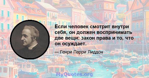 Если человек смотрит внутри себя, он должен воспринимать две вещи: закон права и то, что он осуждает.