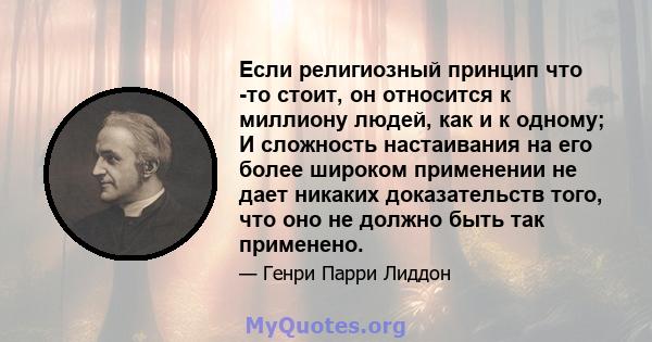 Если религиозный принцип что -то стоит, он относится к миллиону людей, как и к одному; И сложность настаивания на его более широком применении не дает никаких доказательств того, что оно не должно быть так применено.