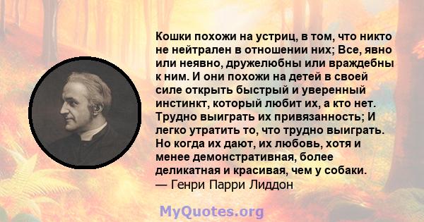 Кошки похожи на устриц, в том, что никто не нейтрален в отношении них; Все, явно или неявно, дружелюбны или враждебны к ним. И они похожи на детей в своей силе открыть быстрый и уверенный инстинкт, который любит их, а