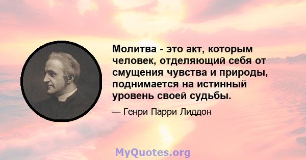 Молитва - это акт, которым человек, отделяющий себя от смущения чувства и природы, поднимается на истинный уровень своей судьбы.