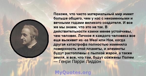 Похоже, что чисто материальный мир имеет больше общего, чем у нас с неизменными и вечными годами великого создателя. И все же мы знаем, что это не так. В действительности камни менее устойчивы, чем человек. Личное я