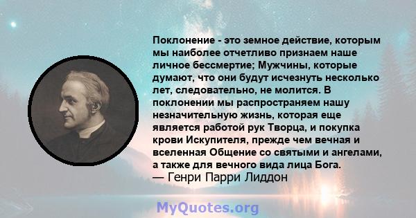 Поклонение - это земное действие, которым мы наиболее отчетливо признаем наше личное бессмертие; Мужчины, которые думают, что они будут исчезнуть несколько лет, следовательно, не молится. В поклонении мы распространяем