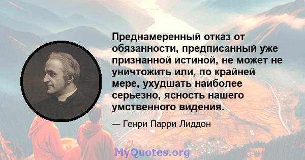 Преднамеренный отказ от обязанности, предписанный уже признанной истиной, не может не уничтожить или, по крайней мере, ухудшать наиболее серьезно, ясность нашего умственного видения.