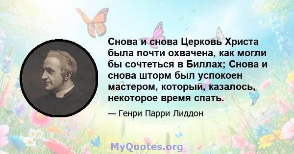 Снова и снова Церковь Христа была почти охвачена, как могли бы сочтеться в Биллах; Снова и снова шторм был успокоен мастером, который, казалось, некоторое время спать.