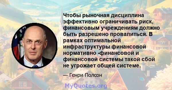 Чтобы рыночная дисциплина эффективно ограничивать риск, финансовым учреждениям должно быть разрешено провалиться. В рамках оптимальной инфраструктуры финансовой нормативно -финансовой и финансовой системы такой сбой не