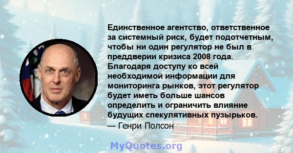 Единственное агентство, ответственное за системный риск, будет подотчетным, чтобы ни один регулятор не был в преддверии кризиса 2008 года. Благодаря доступу ко всей необходимой информации для мониторинга рынков, этот