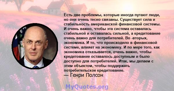 Есть две проблемы, которые иногда путают люди, но они очень тесно связаны. Существует сила и стабильность американской финансовой системы. И очень важно, чтобы эта система оставалась стабильной и оставалась сильной, а