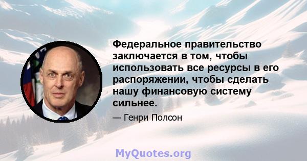 Федеральное правительство заключается в том, чтобы использовать все ресурсы в его распоряжении, чтобы сделать нашу финансовую систему сильнее.