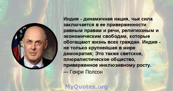 Индия - динамичная нация, чья сила заключается в ее приверженности равным правам и речи, религиозным и экономическим свободам, которые обогащают жизнь всех граждан. Индия - не только крупнейшая в мире демократия; Это