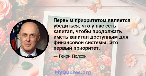 Первым приоритетом является убедиться, что у нас есть капитал, чтобы продолжать иметь капитал доступным для финансовой системы. Это первый приоритет.