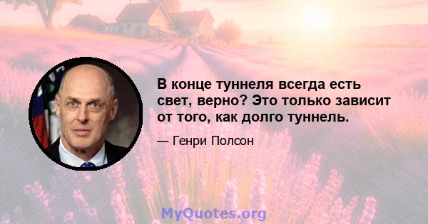 В конце туннеля всегда есть свет, верно? Это только зависит от того, как долго туннель.