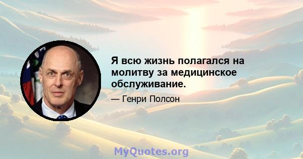 Я всю жизнь полагался на молитву за медицинское обслуживание.