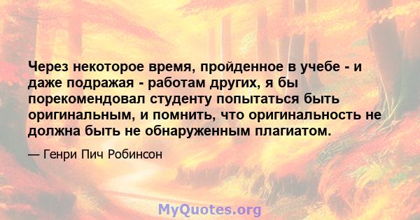 Через некоторое время, пройденное в учебе - и даже подражая - работам других, я бы порекомендовал студенту попытаться быть оригинальным, и помнить, что оригинальность не должна быть не обнаруженным плагиатом.