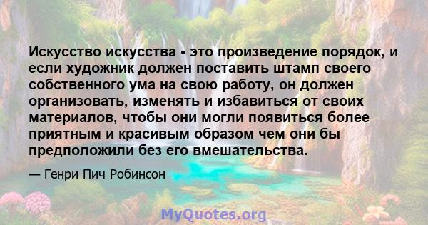 Искусство искусства - это произведение порядок, и если художник должен поставить штамп своего собственного ума на свою работу, он должен организовать, изменять и избавиться от своих материалов, чтобы они могли появиться 