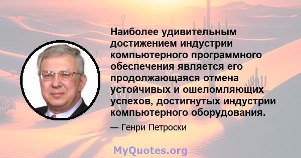 Наиболее удивительным достижением индустрии компьютерного программного обеспечения является его продолжающаяся отмена устойчивых и ошеломляющих успехов, достигнутых индустрии компьютерного оборудования.