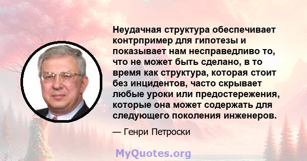 Неудачная структура обеспечивает контрпример для гипотезы и показывает нам несправедливо то, что не может быть сделано, в то время как структура, которая стоит без инцидентов, часто скрывает любые уроки или