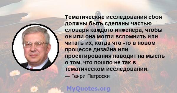 Тематические исследования сбоя должны быть сделаны частью словаря каждого инженера, чтобы он или она могли вспомнить или читать их, когда что -то в новом процессе дизайна или проектирования наводит на мысль о том, что