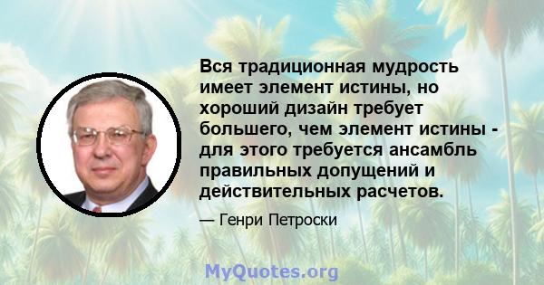 Вся традиционная мудрость имеет элемент истины, но хороший дизайн требует большего, чем элемент истины - для этого требуется ансамбль правильных допущений и действительных расчетов.