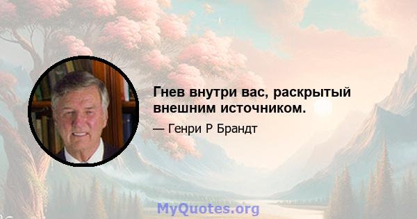 Гнев внутри вас, раскрытый внешним источником.