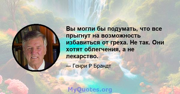 Вы могли бы подумать, что все прыгнут на возможность избавиться от греха. Не так. Они хотят облегчения, а не лекарство.