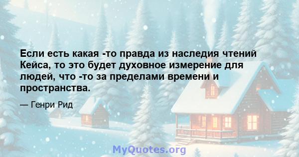 Если есть какая -то правда из наследия чтений Кейса, то это будет духовное измерение для людей, что -то за пределами времени и пространства.