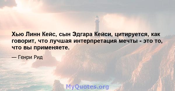 Хью Линн Кейс, сын Эдгара Кейси, цитируется, как говорит, что лучшая интерпретация мечты - это то, что вы применяете.