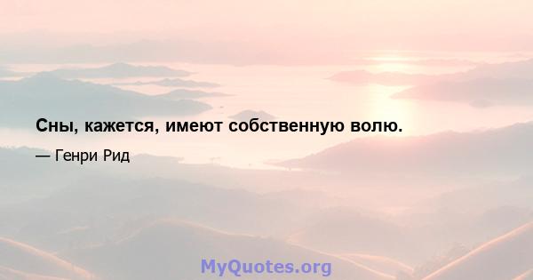 Сны, кажется, имеют собственную волю.