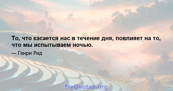 То, что касается нас в течение дня, повлияет на то, что мы испытываем ночью.