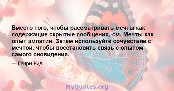 Вместо того, чтобы рассматривать мечты как содержащие скрытые сообщения, см. Мечты как опыт эмпатии. Затем используйте сочувствие с мечтой, чтобы восстановить связь с опытом самого сновидения.