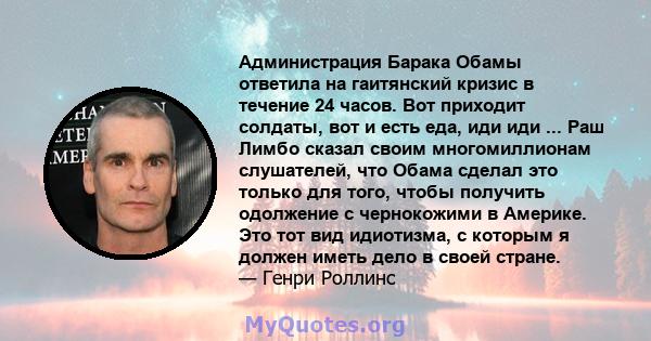 Администрация Барака Обамы ответила на гаитянский кризис в течение 24 часов. Вот приходит солдаты, вот и есть еда, иди иди ... Раш Лимбо сказал своим многомиллионам слушателей, что Обама сделал это только для того,