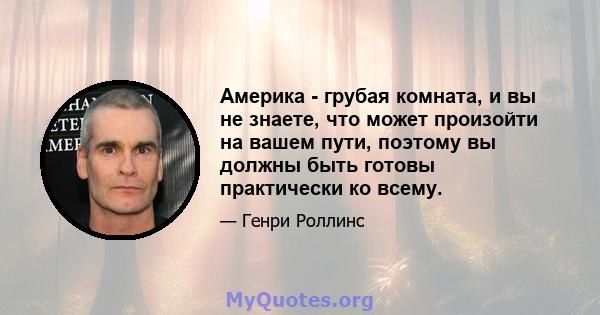 Америка - грубая комната, и вы не знаете, что может произойти на вашем пути, поэтому вы должны быть готовы практически ко всему.