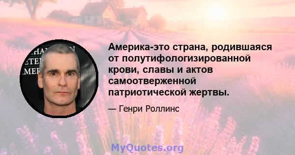 Америка-это страна, родившаяся от полутифологизированной крови, славы и актов самоотверженной патриотической жертвы.