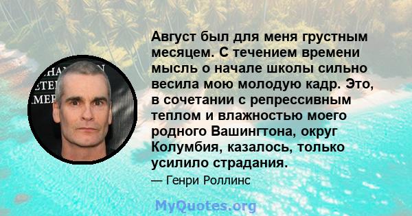 Август был для меня грустным месяцем. С течением времени мысль о начале школы сильно весила мою молодую кадр. Это, в сочетании с репрессивным теплом и влажностью моего родного Вашингтона, округ Колумбия, казалось,