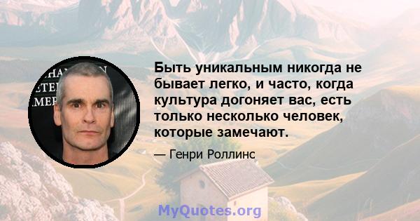 Быть уникальным никогда не бывает легко, и часто, когда культура догоняет вас, есть только несколько человек, которые замечают.