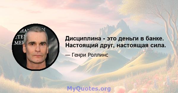 Дисциплина - это деньги в банке. Настоящий друг, настоящая сила.