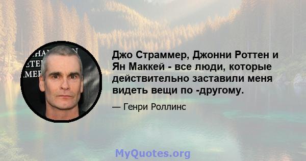 Джо Страммер, Джонни Роттен и Ян Маккей - все люди, которые действительно заставили меня видеть вещи по -другому.