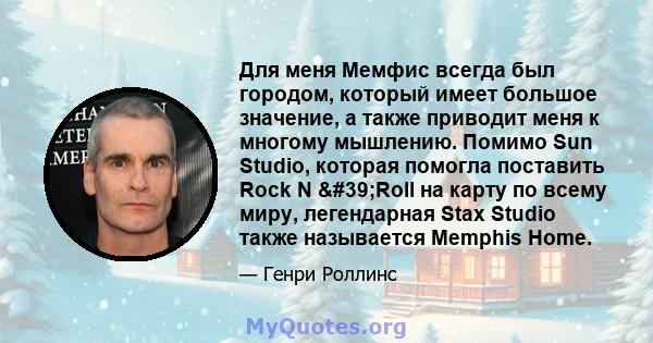 Для меня Мемфис всегда был городом, который имеет большое значение, а также приводит меня к многому мышлению. Помимо Sun Studio, которая помогла поставить Rock N 'Roll на карту по всему миру, легендарная Stax Studio 