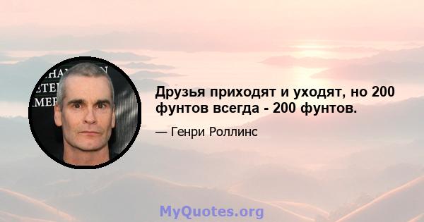 Друзья приходят и уходят, но 200 фунтов всегда - 200 фунтов.