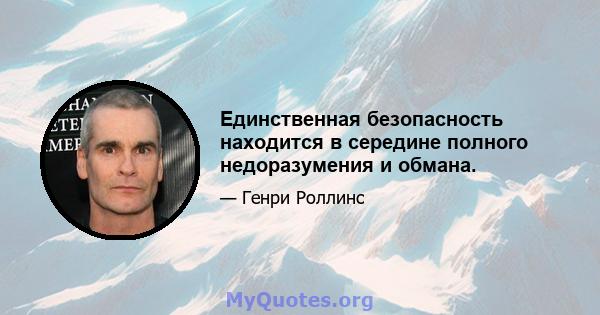 Единственная безопасность находится в середине полного недоразумения и обмана.