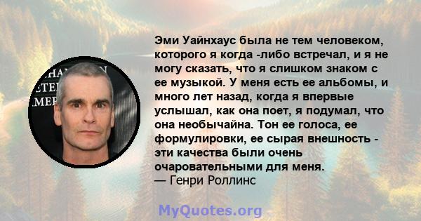 Эми Уайнхаус была не тем человеком, которого я когда -либо встречал, и я не могу сказать, что я слишком знаком с ее музыкой. У меня есть ее альбомы, и много лет назад, когда я впервые услышал, как она поет, я подумал,