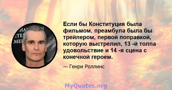 Если бы Конституция была фильмом, преамбула была бы трейлером, первой поправкой, которую выстрелил, 13 -й толпа удовольствие и 14 -я сцена с конечной героем.