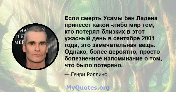 Если смерть Усамы бен Ладена принесет какой -либо мир тем, кто потерял близких в этот ужасный день в сентябре 2001 года, это замечательная вещь. Однако, более вероятно, просто болезненное напоминание о том, что было