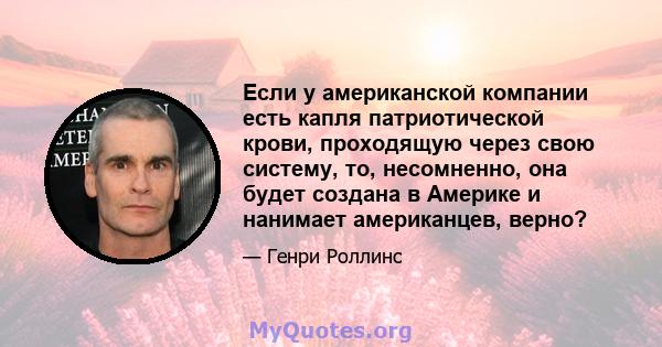 Если у американской компании есть капля патриотической крови, проходящую через свою систему, то, несомненно, она будет создана в Америке и нанимает американцев, верно?