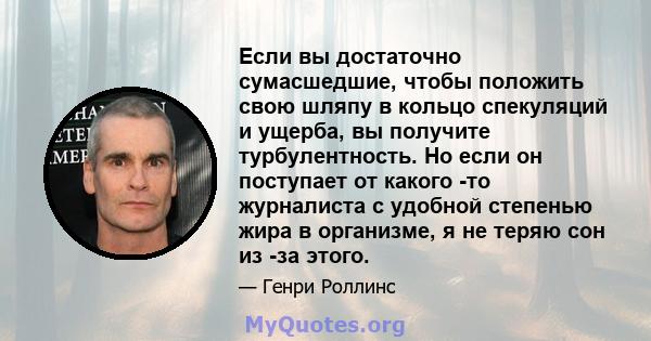 Если вы достаточно сумасшедшие, чтобы положить свою шляпу в кольцо спекуляций и ущерба, вы получите турбулентность. Но если он поступает от какого -то журналиста с удобной степенью жира в организме, я не теряю сон из