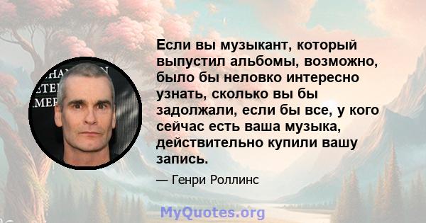 Если вы музыкант, который выпустил альбомы, возможно, было бы неловко интересно узнать, сколько вы бы задолжали, если бы все, у кого сейчас есть ваша музыка, действительно купили вашу запись.