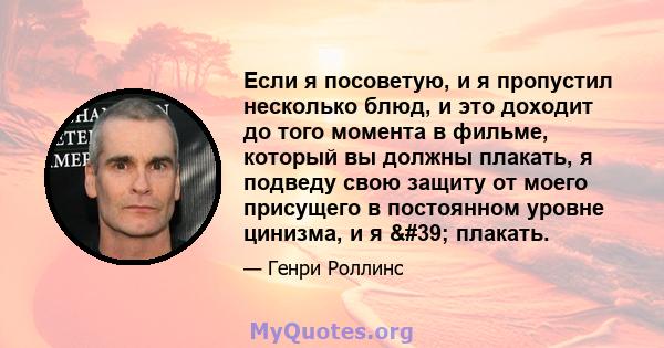 Если я посоветую, и я пропустил несколько блюд, и это доходит до того момента в фильме, который вы должны плакать, я подведу свою защиту от моего присущего в постоянном уровне цинизма, и я ' плакать.